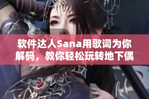 软件达人Sana用歌词为你解码，教你轻松玩转地下偶像