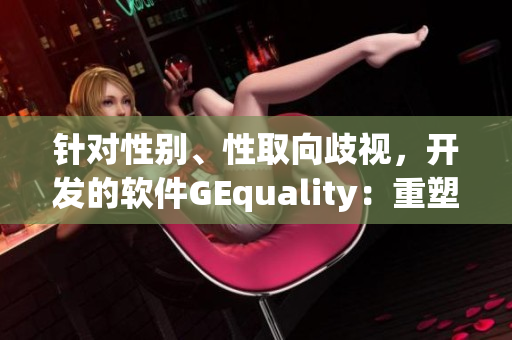 针对性别、性取向歧视，开发的软件GEquality：重塑工作及生活环境