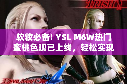 软妆必备! YSL M6W热门蜜桃色现已上线，轻松实现高级粉嫩妆容