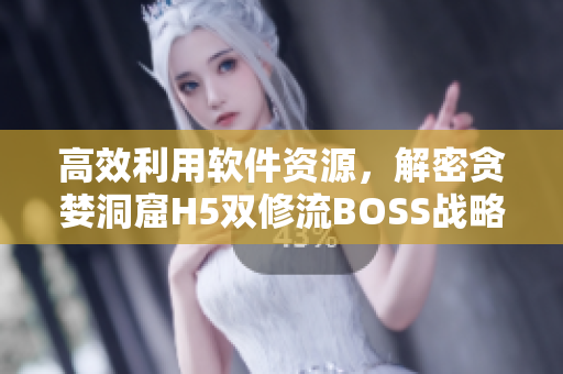 高效利用软件资源，解密贪婪洞窟H5双修流BOSS战略