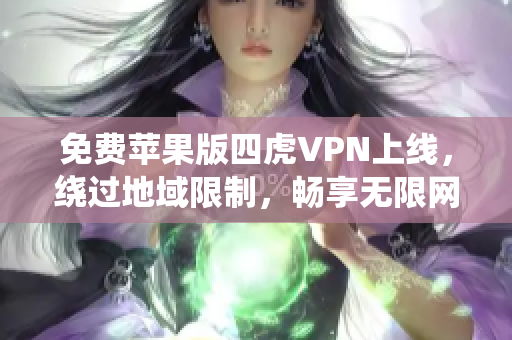 免费苹果版四虎VPN上线，绕过地域限制，畅享无限网络自由