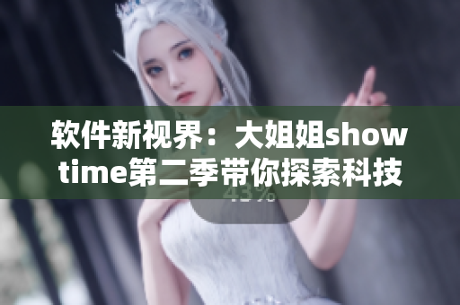 软件新视界：大姐姐showtime第二季带你探索科技未来