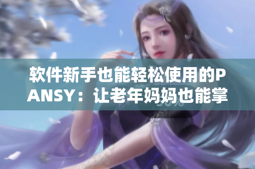 软件新手也能轻松使用的PANSY：让老年妈妈也能掌握技能