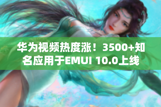 华为视频热度涨！3500+知名应用于EMUI 10.0上线