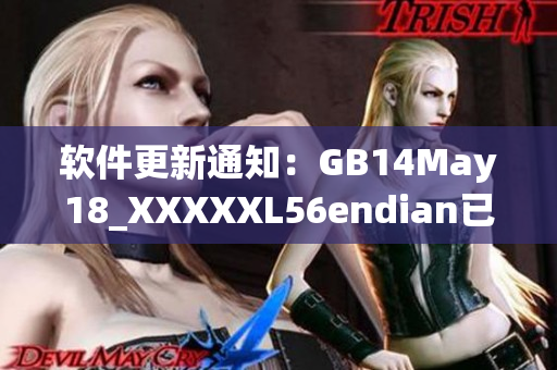 软件更新通知：GB14May18_XXXXXL56endian已上线！