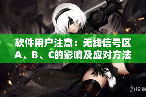 软件用户注意：无线信号区A、B、C的影响及应对方法