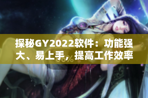 探秘GY2022软件：功能强大、易上手，提高工作效率必备！