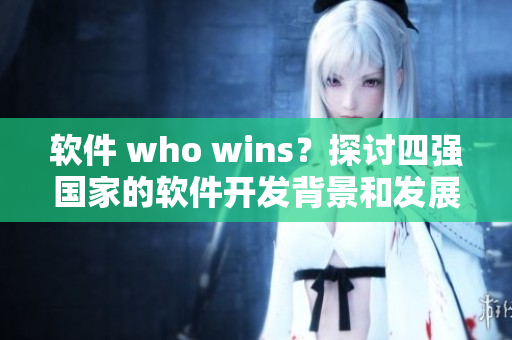 软件 who wins？探讨四强国家的软件开发背景和发展现状