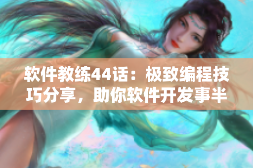 软件教练44话：极致编程技巧分享，助你软件开发事半功倍！