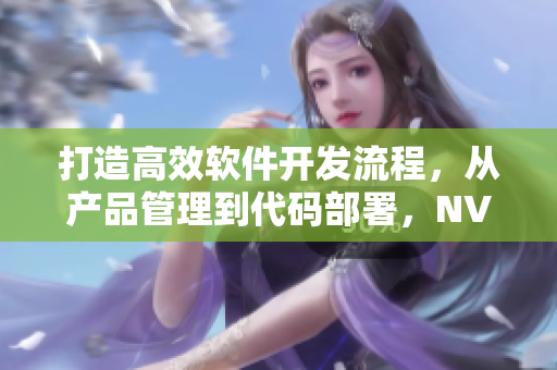 打造高效软件开发流程，从产品管理到代码部署，NV二线三线等你来用力