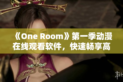 《One Room》第一季动漫在线观看软件，快速畅享高清动画！