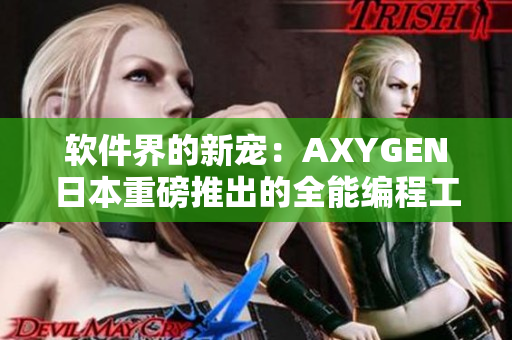 软件界的新宠：AXYGEN日本重磅推出的全能编程工具