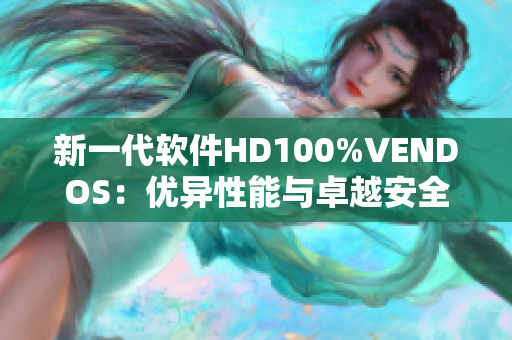 新一代软件HD100%VENDOS：优异性能与卓越安全保障