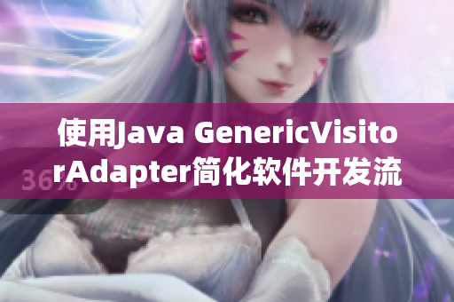 使用Java GenericVisitorAdapter简化软件开发流程