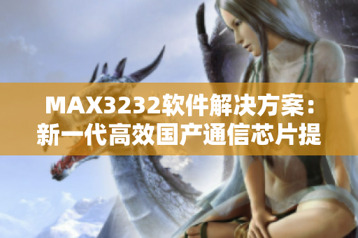 MAX3232软件解决方案：新一代高效国产通信芯片提供无缝连接