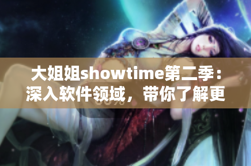 大姐姐showtime第二季：深入软件领域，带你了解更多实用技巧！