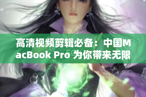 高清视频剪辑必备：中国MacBook Pro 为你带来无限创作可能！