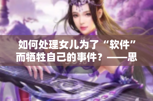 如何处理女儿为了“软件”而牺牲自己的事件？——思考亲情与道德的界限