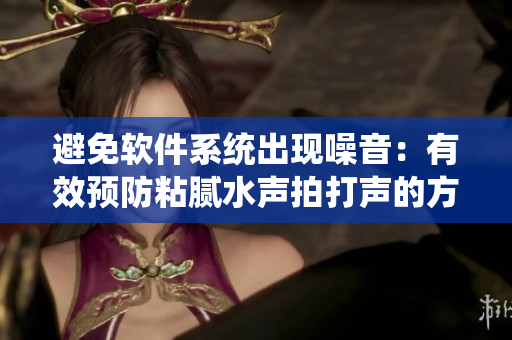 避免软件系统出现噪音：有效预防粘腻水声拍打声的方法