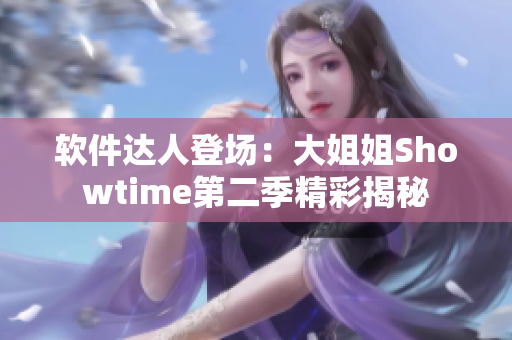 软件达人登场：大姐姐Showtime第二季精彩揭秘