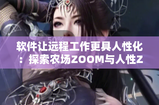 软件让远程工作更具人性化：探索农场ZOOM与人性ZOOM的协同作用