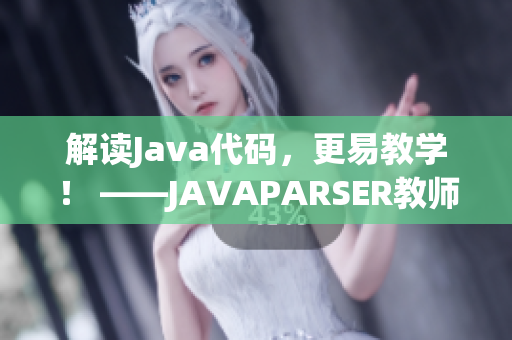 解读Java代码，更易教学！ ——JAVAPARSER教师HD软件