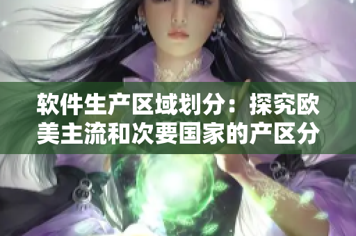 软件生产区域划分：探究欧美主流和次要国家的产区分布情况