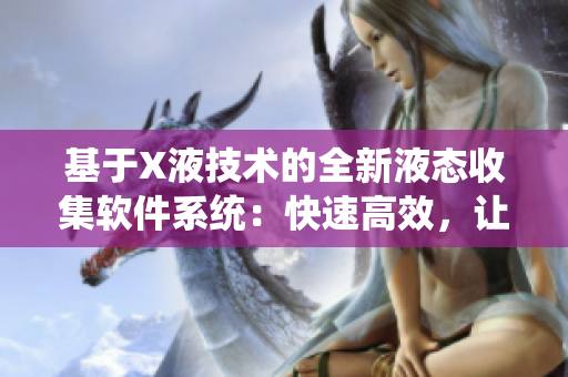 基于X液技术的全新液态收集软件系统：快速高效，让您实现信息收集无缝连接
