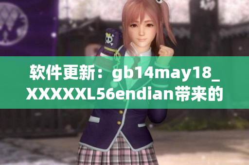 软件更新：gb14may18_XXXXXL56endian带来的重大变化