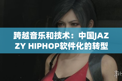 跨越音乐和技术：中国JAZZY HIPHOP软件化的转型之路