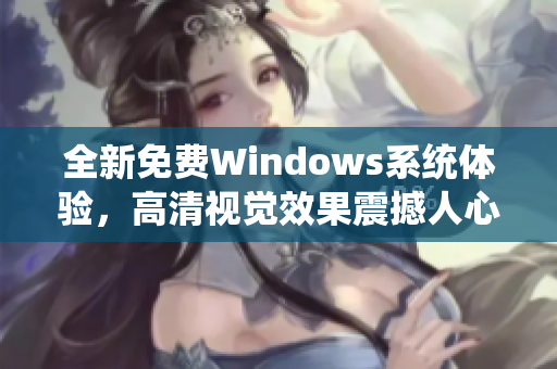 全新免费Windows系统体验，高清视觉效果震撼人心！