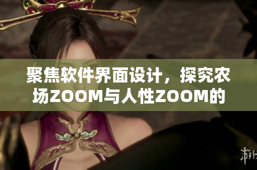 聚焦软件界面设计，探究农场ZOOM与人性ZOOM的交汇