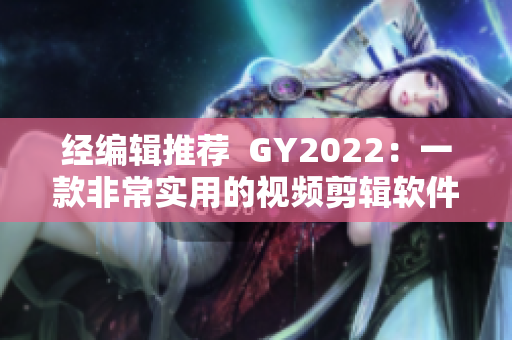 经编辑推荐  GY2022：一款非常实用的视频剪辑软件