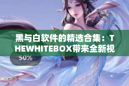 黑与白软件的精选合集：THEWHITEBOX带来全新视角