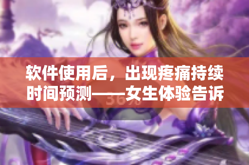 软件使用后，出现疼痛持续时间预测——女生体验告诉你