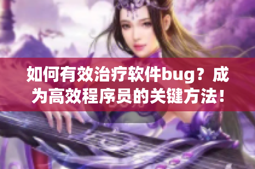 如何有效治疗软件bug？成为高效程序员的关键方法！