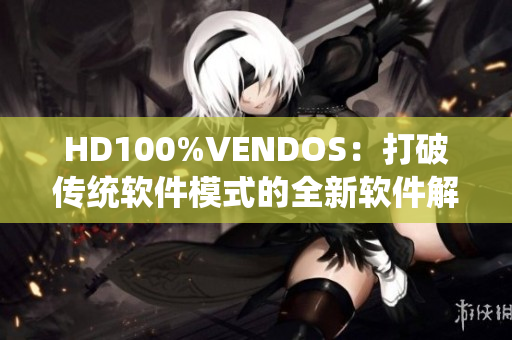 HD100%VENDOS：打破传统软件模式的全新软件解决方案