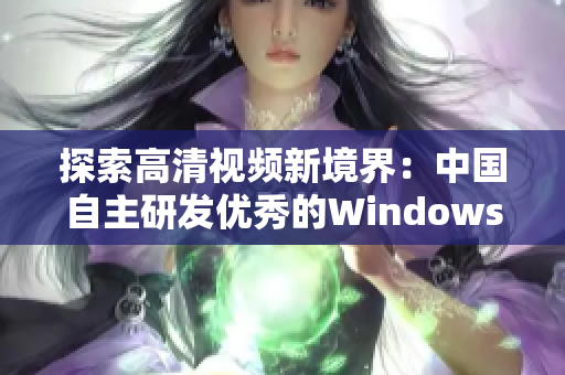 探索高清视频新境界：中国自主研发优秀的Windows视频软件