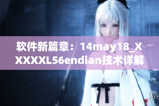 软件新篇章：14may18_XXXXXL56endian技术详解