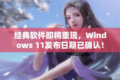 经典软件即将重现，Windows 11发布日期已确认！