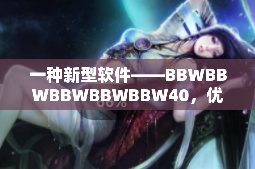 一种新型软件——BBWBBWBBWBBWBBW40，优化你的计算机性能