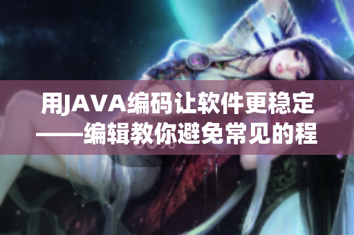 用JAVA编码让软件更稳定——编辑教你避免常见的程序错误