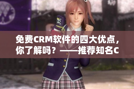 免费CRM软件的四大优点，你了解吗？——推荐知名CRM软件