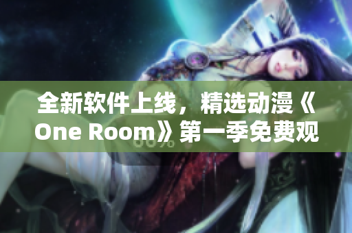 全新软件上线，精选动漫《One Room》第一季免费观看！