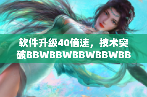 软件升级40倍速，技术突破BBWBBWBBWBBWBBW引领未来