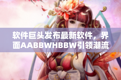 软件巨头发布最新软件，界面AABBWHBBW引领潮流