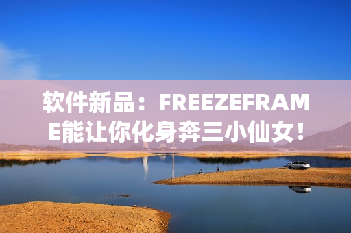 软件新品：FREEZEFRAME能让你化身奔三小仙女！
