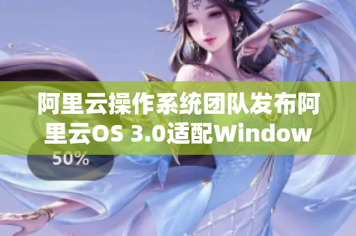 阿里云操作系统团队发布阿里云OS 3.0适配Windows应用程序