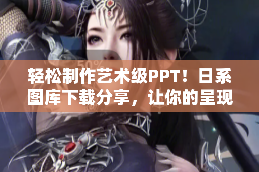 轻松制作艺术级PPT！日系图库下载分享，让你的呈现更优美