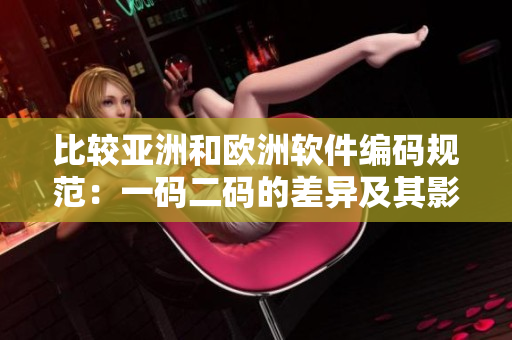 比较亚洲和欧洲软件编码规范：一码二码的差异及其影响